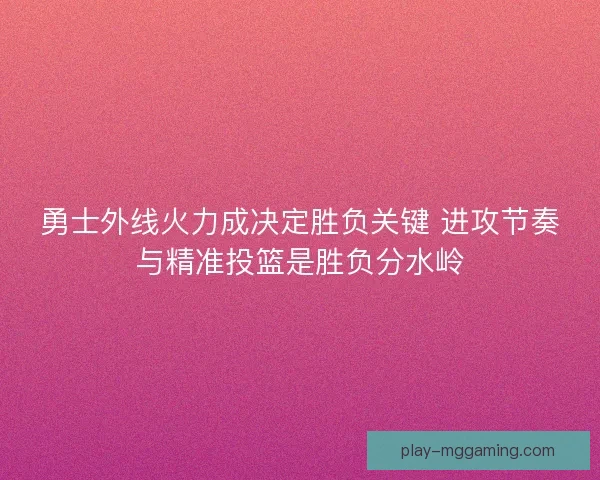 勇士外线火力成决定胜负关键 进攻节奏与精准投篮是胜负分水岭