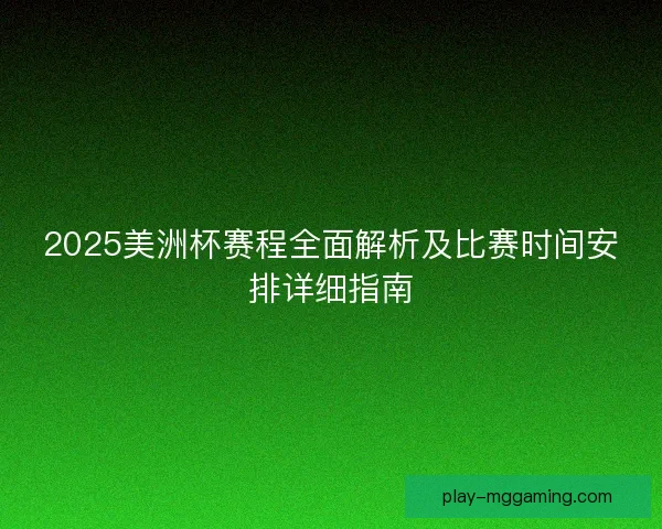 2025美洲杯赛程全面解析及比赛时间安排详细指南